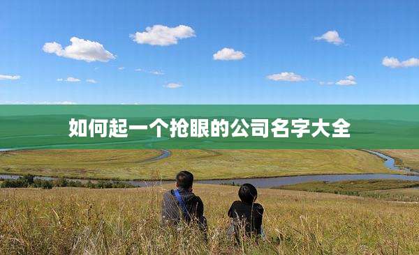 如何起一个抢眼的公司名字大全