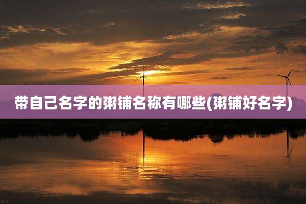 带自己名字的粥铺名称有哪些(粥铺好名字)