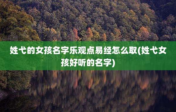 姓弋的女孩名字乐观点易经怎么取(姓弋女孩好听的名字)