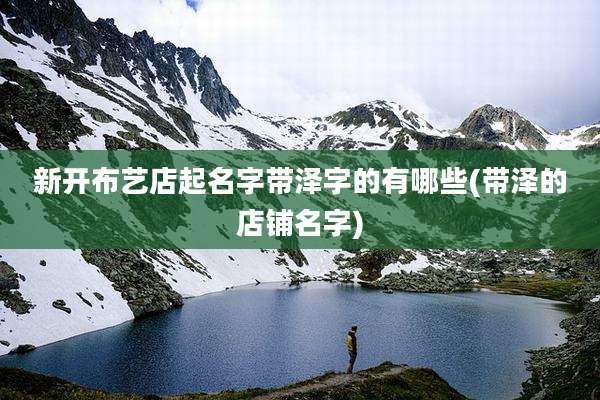 新开布艺店起名字带泽字的有哪些(带泽的店铺名字)