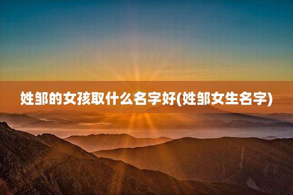 姓邹的女孩取什么名字好(姓邹女生名字)