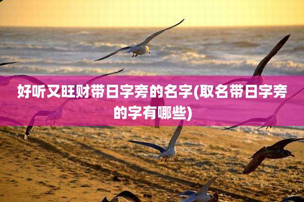 好听又旺财带日字旁的名字(取名带日字旁的字有哪些)