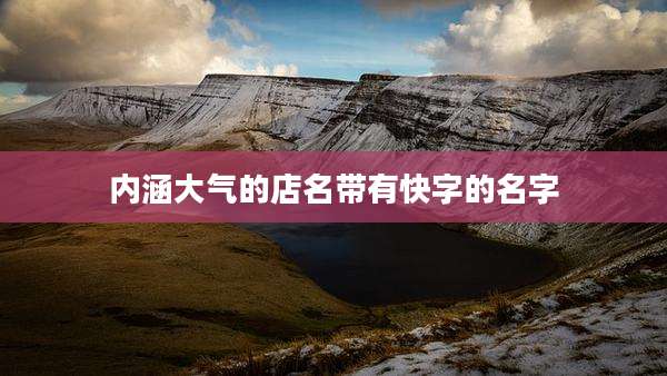内涵大气的店名带有快字的名字