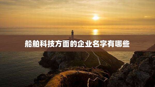 船舶科技方面的企业名字有哪些