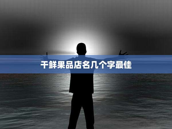 干鲜果品店名几个字最佳