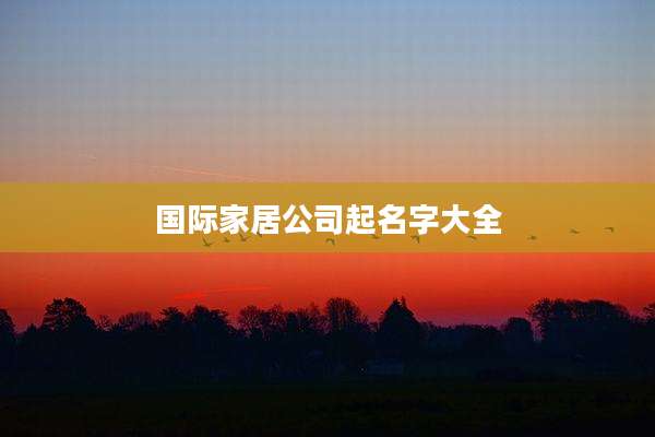 国际家居公司起名字大全