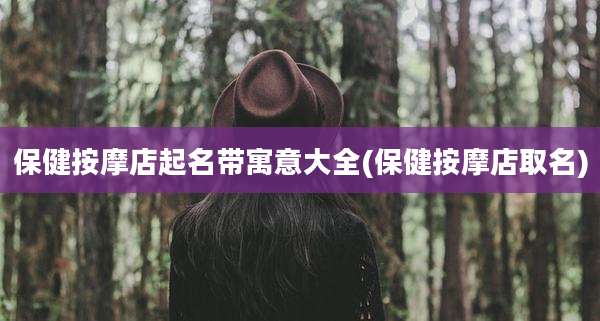 保健按摩店起名带寓意大全(保健按摩店取名)