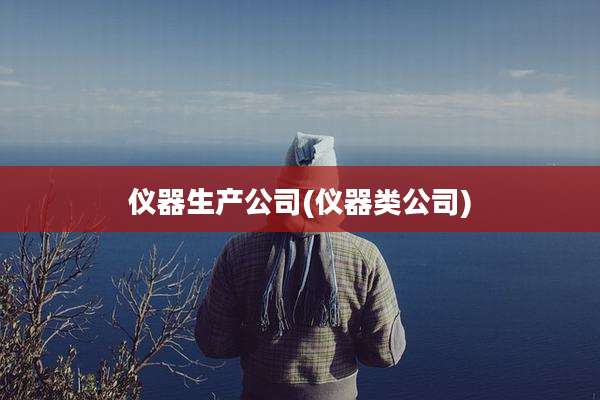 仪器生产公司(仪器类公司)