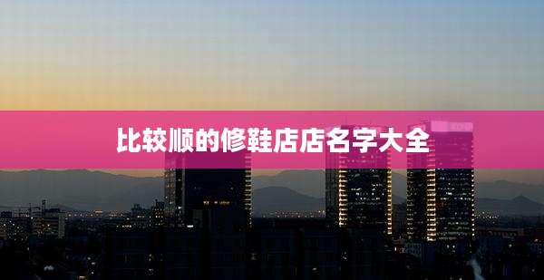 比较顺的修鞋店店名字大全