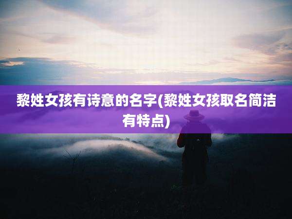黎姓女孩有诗意的名字(黎姓女孩取名简洁有特点)