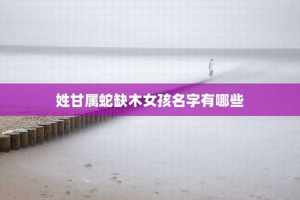 姓甘属蛇缺木女孩名字有哪些
