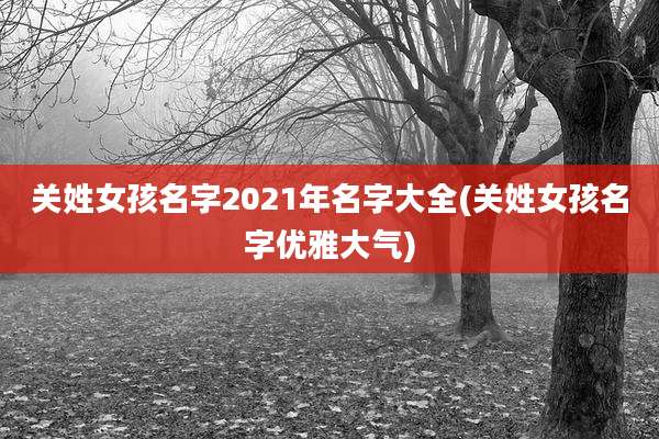 关姓女孩名字2021年名字大全(关姓女孩名字优雅大气)