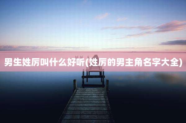 男生姓厉叫什么好听(姓厉的男主角名字大全)