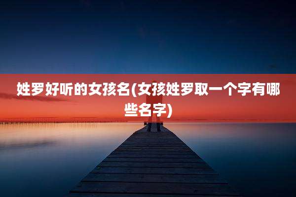 姓罗好听的女孩名(女孩姓罗取一个字有哪些名字)
