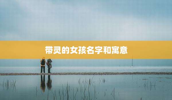 带灵的女孩名字和寓意
