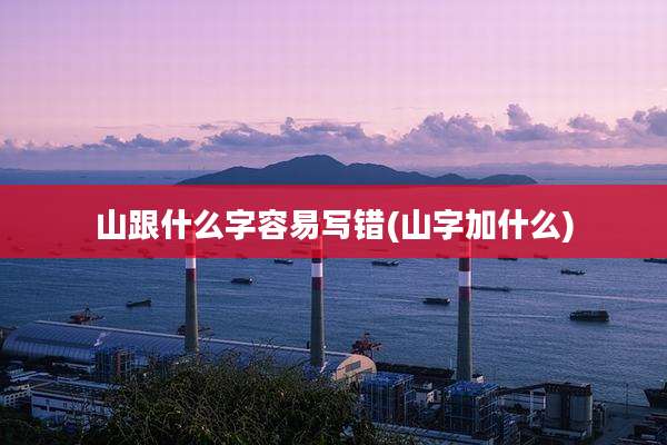 山跟什么字容易写错(山字加什么)