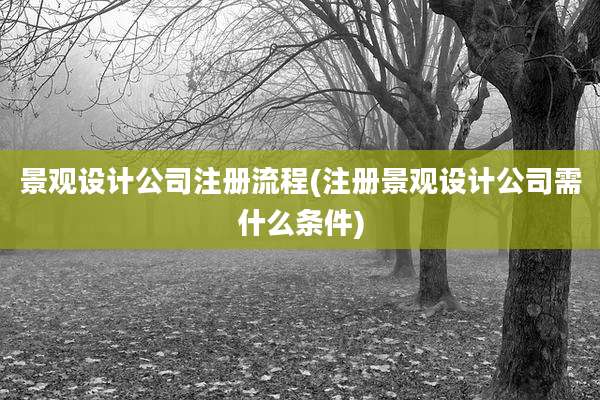 景观设计公司注册流程(注册景观设计公司需什么条件)