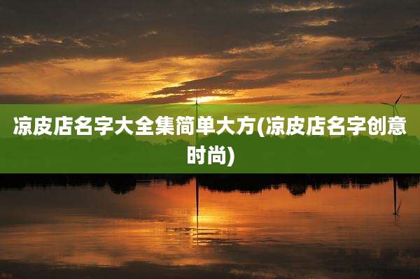 凉皮店名字大全集简单大方(凉皮店名字创意时尚)
