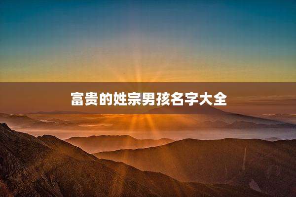 富贵的姓宗男孩名字大全