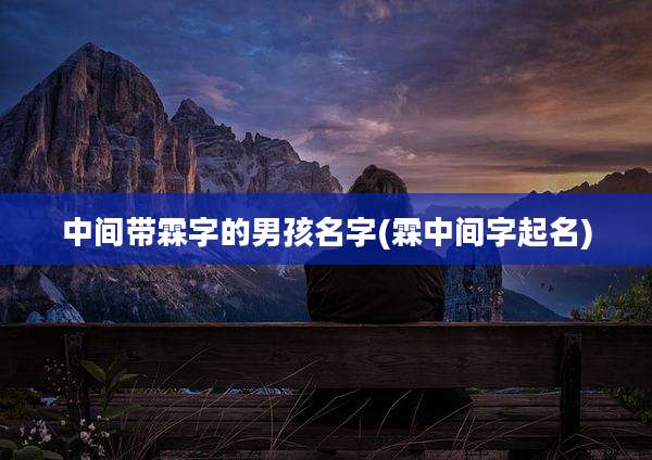 中间带霖字的男孩名字(霖中间字起名)