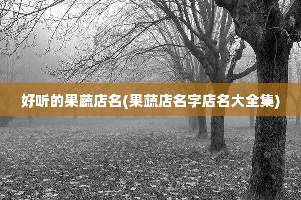 好听的果蔬店名(果蔬店名字店名大全集)