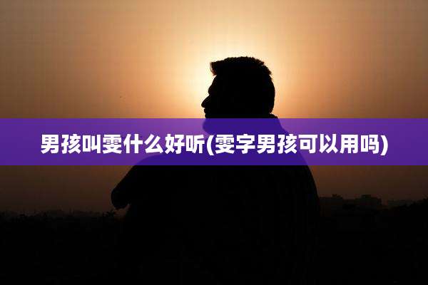 男孩叫雯什么好听(雯字男孩可以用吗)