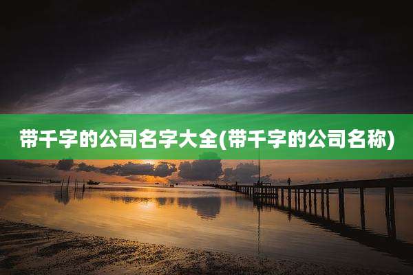 带千字的公司名字大全(带千字的公司名称)