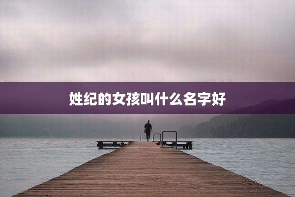姓纪的女孩叫什么名字好