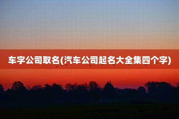 车字公司取名(汽车公司起名大全集四个字)