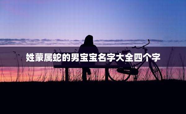姓蒙属蛇的男宝宝名字大全四个字