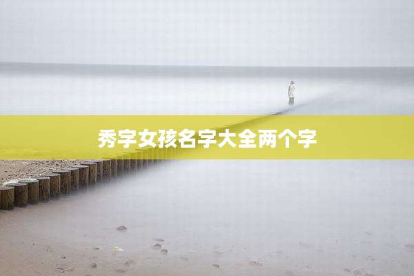 秀字女孩名字大全两个字