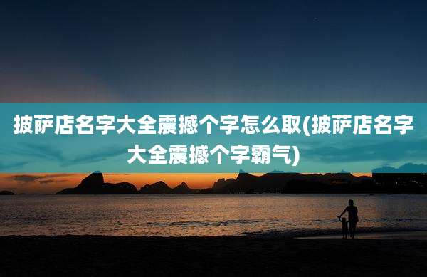 披萨店名字大全震撼个字怎么取(披萨店名字大全震撼个字霸气)