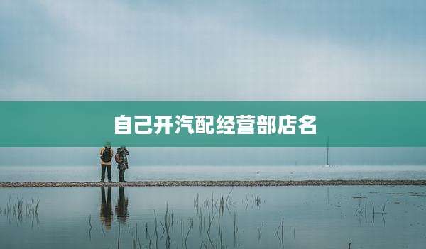 自己开汽配经营部店名