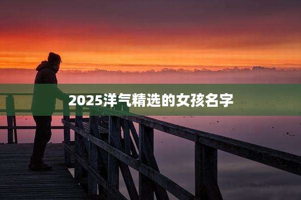 2025洋气精选的女孩名字