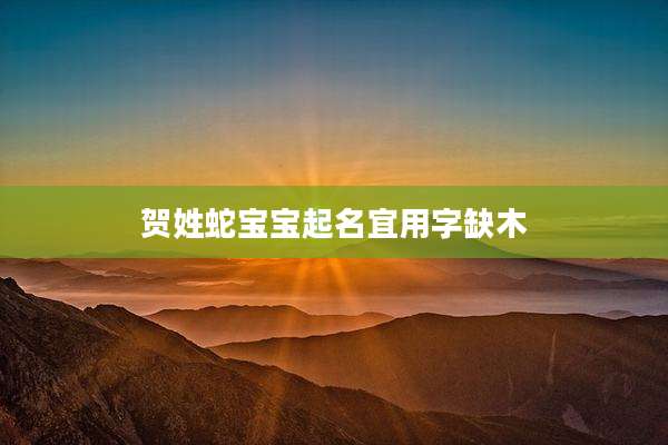 贺姓蛇宝宝起名宜用字缺木