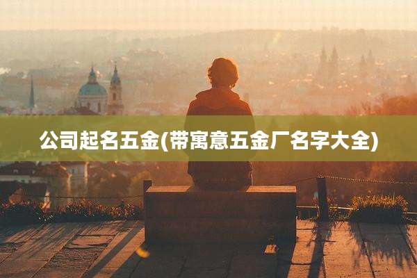 公司起名五金(带寓意五金厂名字大全)