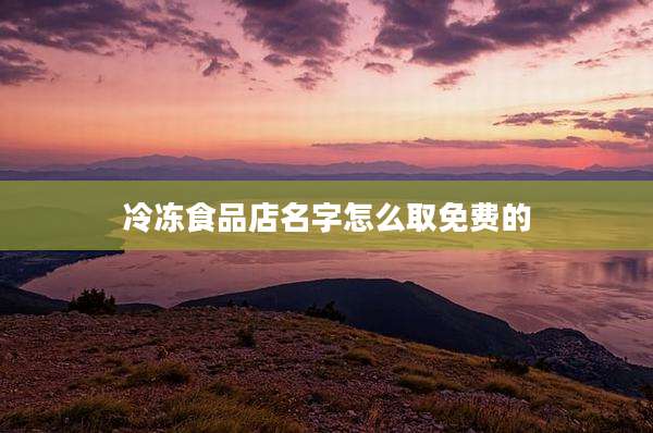 冷冻食品店名字怎么取免费的
