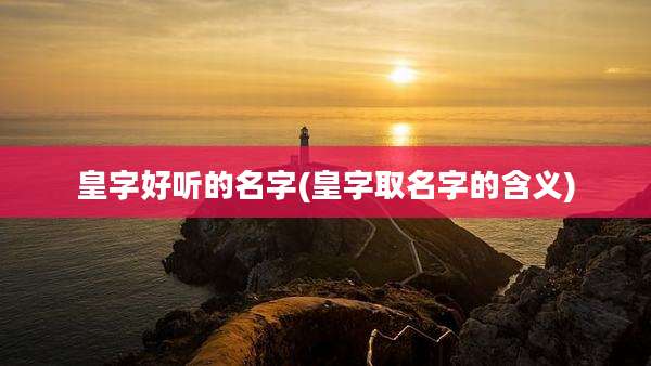 皇字好听的名字(皇字取名字的含义)