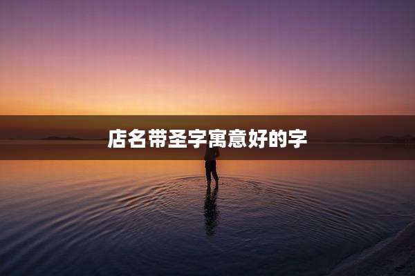 店名带圣字寓意好的字
