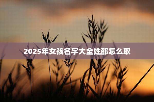2025年女孩名字大全姓邵怎么取