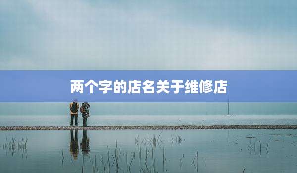 两个字的店名关于维修店