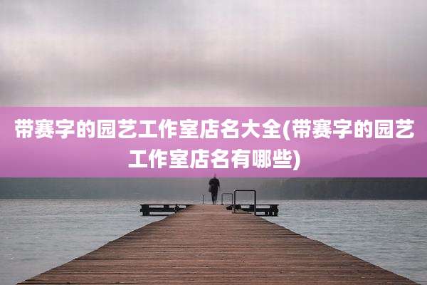 带赛字的园艺工作室店名大全(带赛字的园艺工作室店名有哪些)