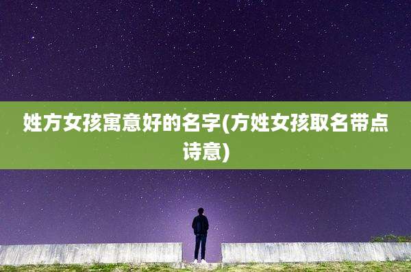 姓方女孩寓意好的名字(方姓女孩取名带点诗意)