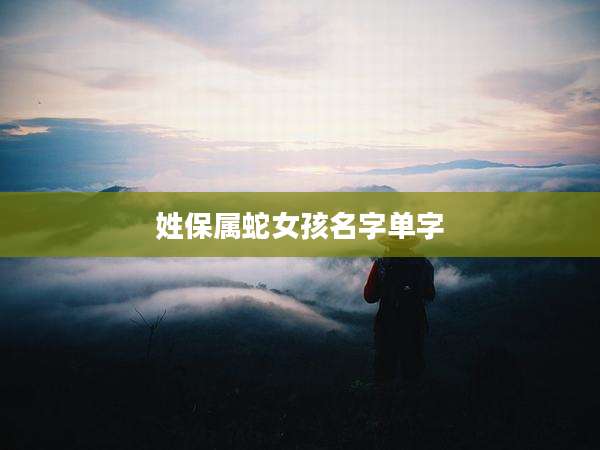 姓保属蛇女孩名字单字