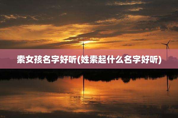 索女孩名字好听(姓索起什么名字好听)
