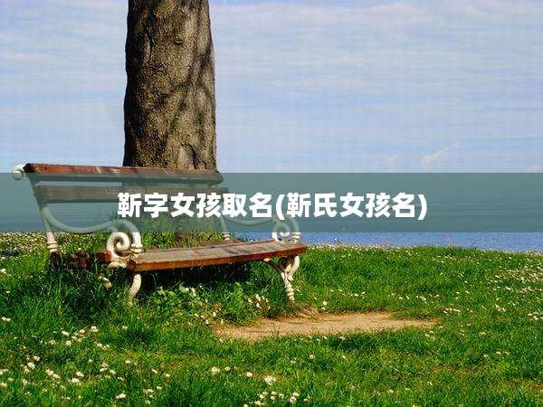 靳字女孩取名(靳氏女孩名)