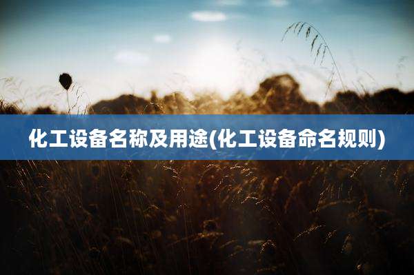 化工设备名称及用途(化工设备命名规则)