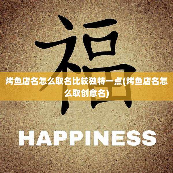 烤鱼店名怎么取名比较独特一点(烤鱼店名怎么取创意名)
