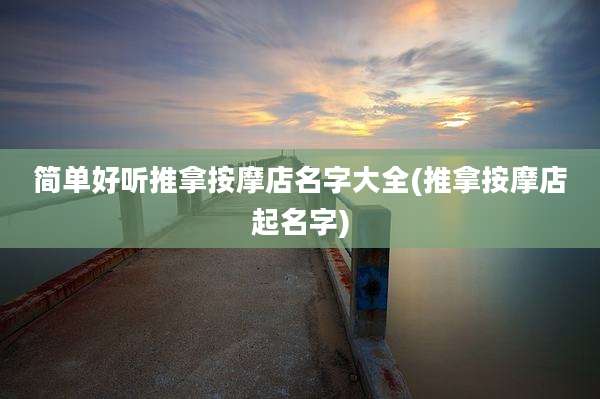 简单好听推拿按摩店名字大全(推拿按摩店起名字)