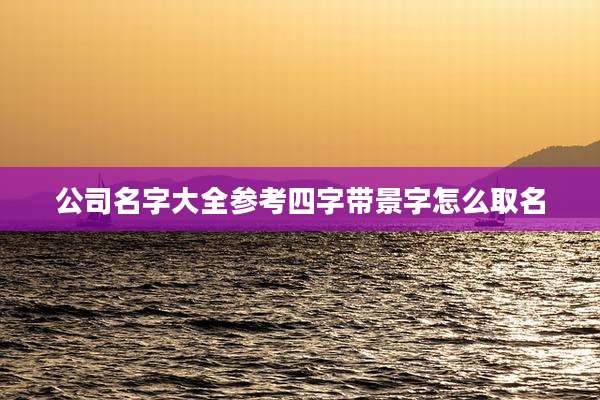 公司名字大全参考四字带景字怎么取名